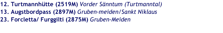 12. Turtmannhütte (2519M) Vorder Sänntum (Turtmanntal) 13. Augstbordpass (2897M) Gruben-meiden/Sankt Niklaus 23. Forcletta/ Furggilti (2875M) Gruben-Meiden